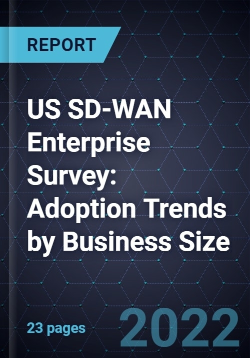 2022 US SD-WAN Enterprise Survey Report: 2021 US SD-WAN Survey Analysis of SD-WAN Preferences Among Different Business Sizes - ResearchAndMarkets.com
